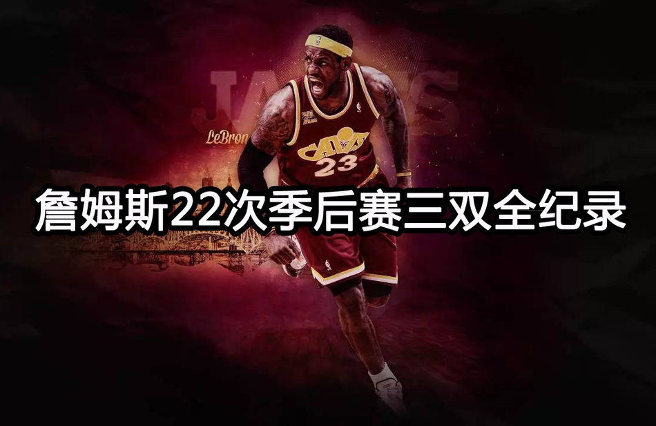 詹姆斯22次季后赛三双全纪录
