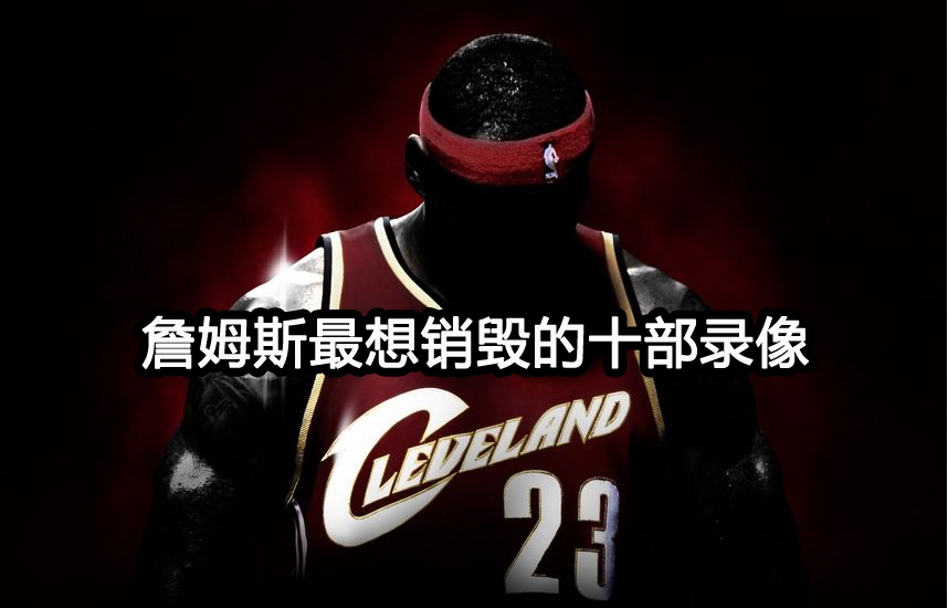詹姆斯最想销毁的十部录像