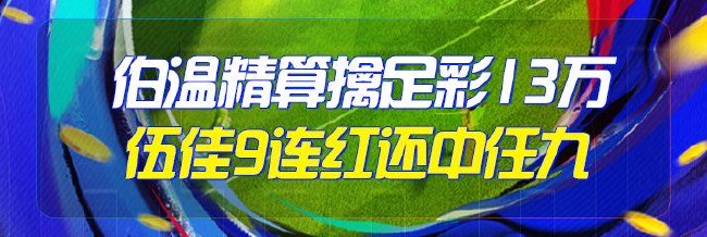 精选足篮专家：伯温精算中足彩头奖13万 伍佳9连红