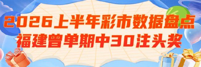 2026上半年彩市数据盘点:福建曾单期中30注头奖
