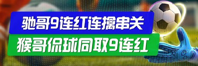 精选足篮专家：驰哥9连红连擒串关 猴哥侃球9连红