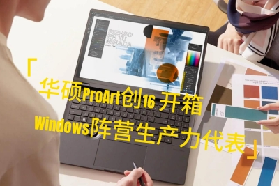 华硕ProArt创16 2023版开箱：Windows阵营生产力新代表