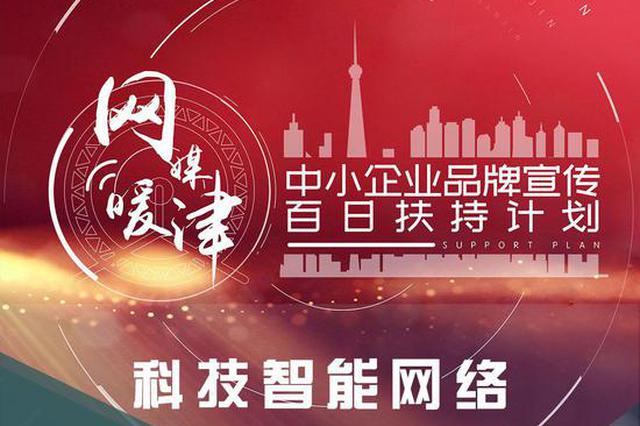 【网媒暖津】中小企业品牌宣传百日扶持计划——科技智能网络篇