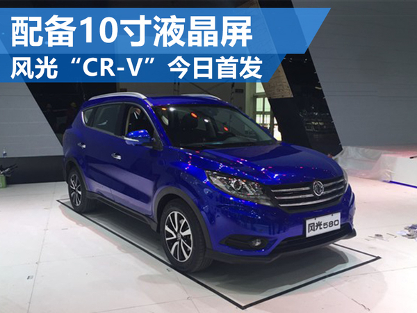 风光版“CR-V”今日首发 配10寸液晶屏