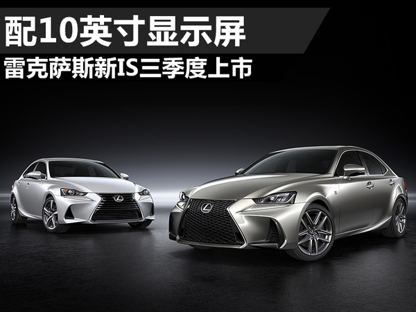 雷克萨斯新IS三季度上市 配10英寸显示屏
