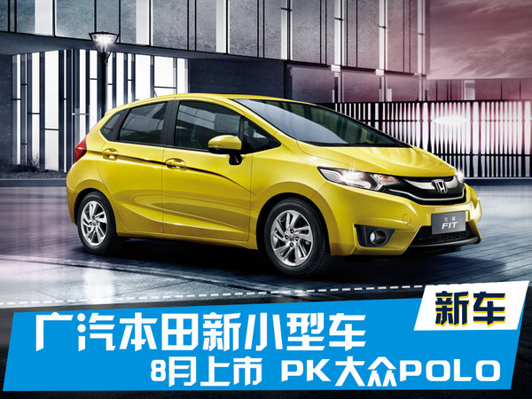 广汽本田新小型车8月上市 PK大众POLO