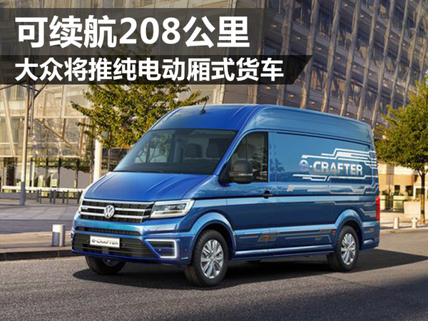 大众将推纯电动厢式货车 可续航208公里