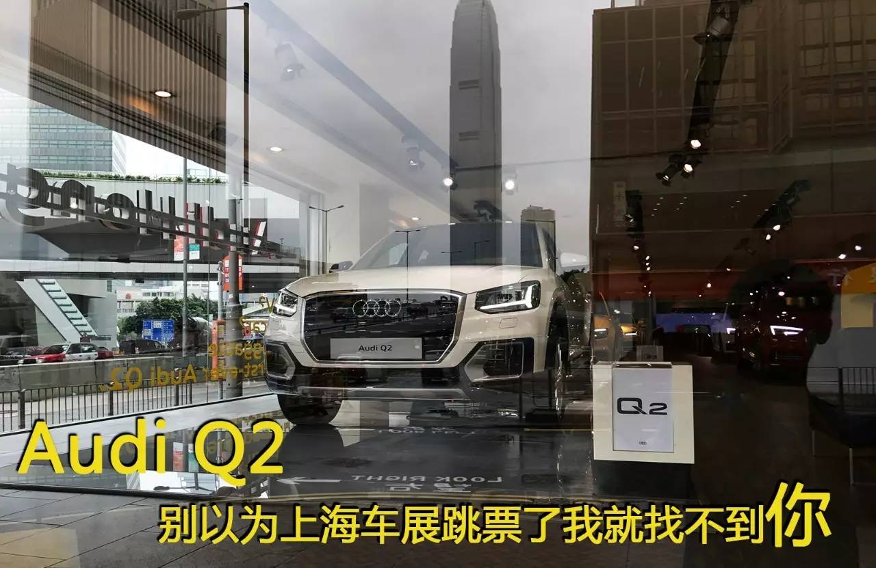 别以为跳票了上海车展我就找不到你——奥迪Q2