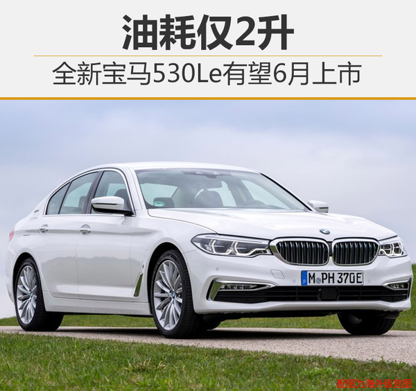 全新宝马530Le有望6月上市 油耗仅2升