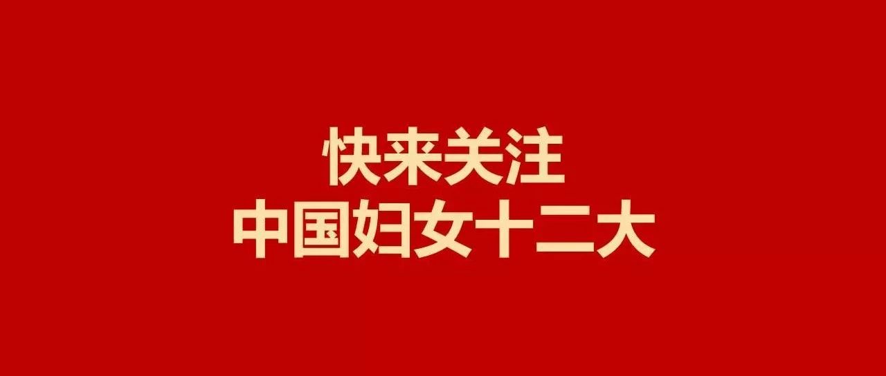 快来关注,中国妇女十二大!